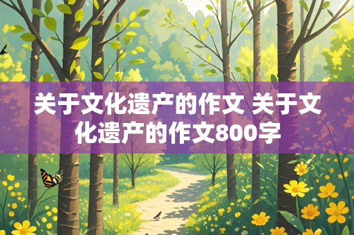 关于文化遗产的作文 关于文化遗产的作文800字