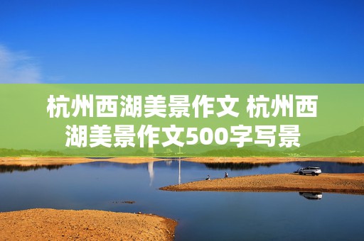 杭州西湖美景作文 杭州西湖美景作文500字写景