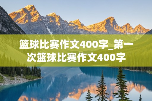 篮球比赛作文400字_第一次篮球比赛作文400字