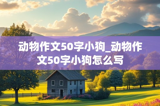 动物作文50字小狗_动物作文50字小狗怎么写