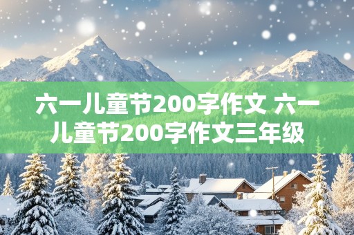 六一儿童节200字作文 六一儿童节200字作文三年级