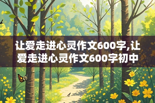 让爱走进心灵作文600字,让爱走进心灵作文600字初中