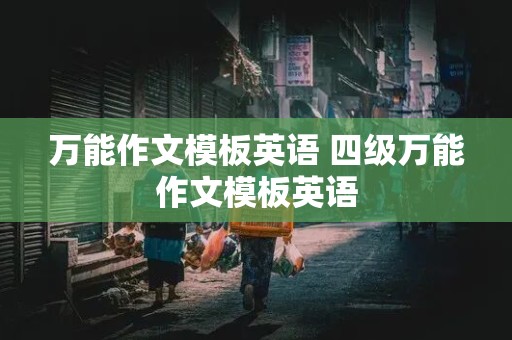 万能作文模板英语 四级万能作文模板英语