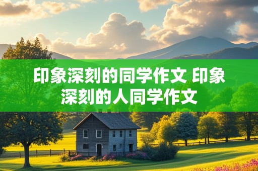 印象深刻的同学作文 印象深刻的人同学作文