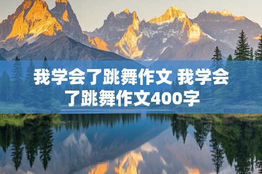 我学会了跳舞作文 我学会了跳舞作文400字