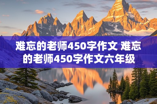 难忘的老师450字作文 难忘的老师450字作文六年级