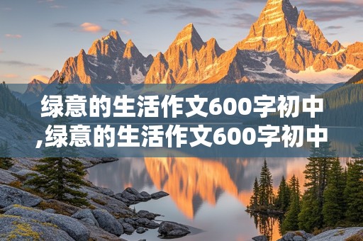 绿意的生活作文600字初中,绿意的生活作文600字初中版