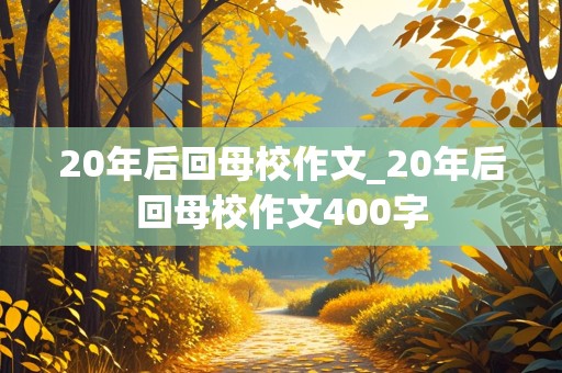 20年后回母校作文_20年后回母校作文400字