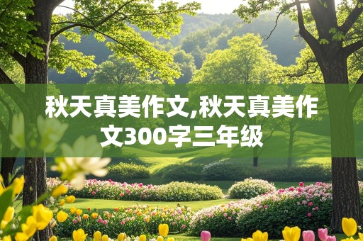 秋天真美作文,秋天真美作文300字三年级