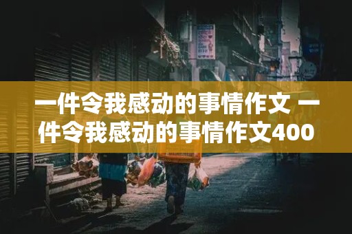 一件令我感动的事情作文 一件令我感动的事情作文400字