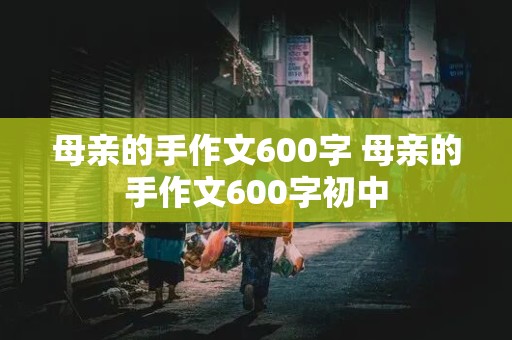 母亲的手作文600字 母亲的手作文600字初中