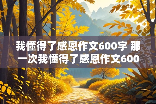 我懂得了感恩作文600字 那一次我懂得了感恩作文600字