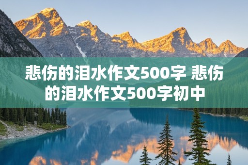 悲伤的泪水作文500字 悲伤的泪水作文500字初中