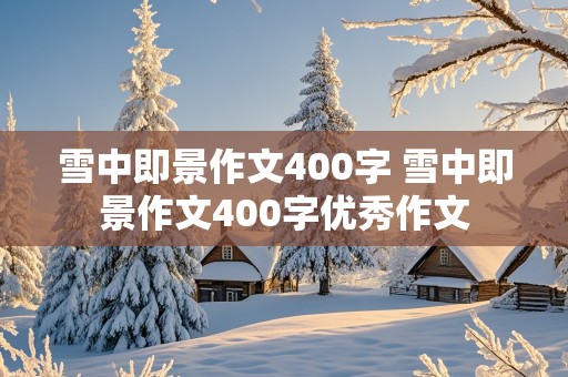 雪中即景作文400字 雪中即景作文400字优秀作文