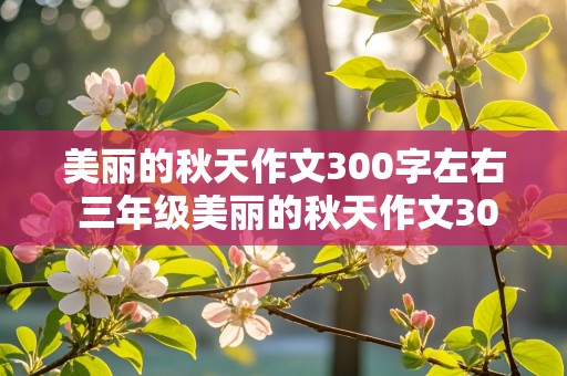 美丽的秋天作文300字左右 三年级美丽的秋天作文300字左右