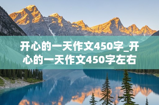 开心的一天作文450字_开心的一天作文450字左右