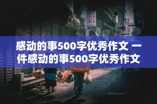 感动的事500字优秀作文 一件感动的事500字优秀作文