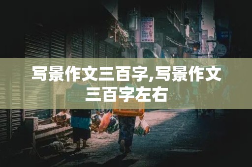 写景作文三百字,写景作文三百字左右