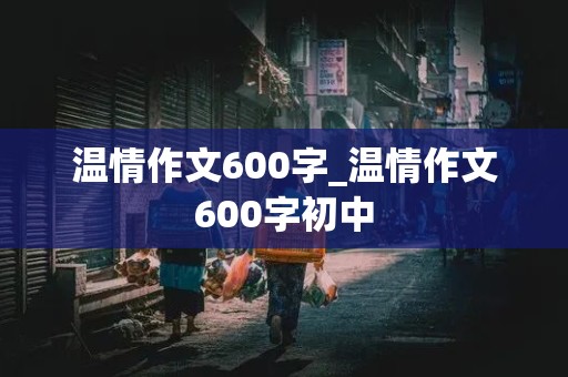 温情作文600字_温情作文600字初中