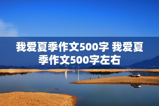 我爱夏季作文500字 我爱夏季作文500字左右