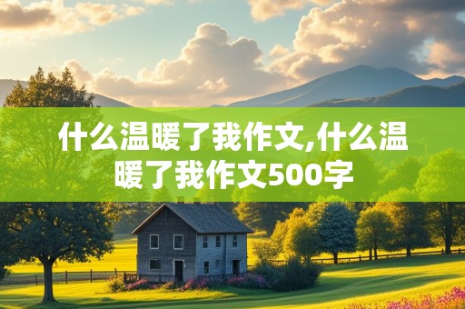 什么温暖了我作文,什么温暖了我作文500字