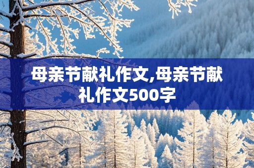 母亲节献礼作文,母亲节献礼作文500字