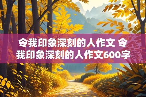 令我印象深刻的人作文 令我印象深刻的人作文600字