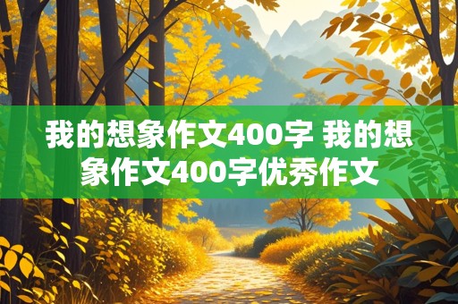 我的想象作文400字 我的想象作文400字优秀作文