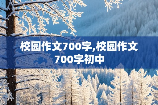 校园作文700字,校园作文700字初中