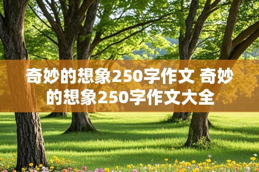 奇妙的想象250字作文 奇妙的想象250字作文大全