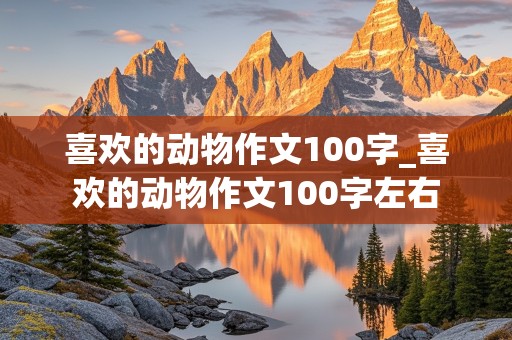 喜欢的动物作文100字_喜欢的动物作文100字左右