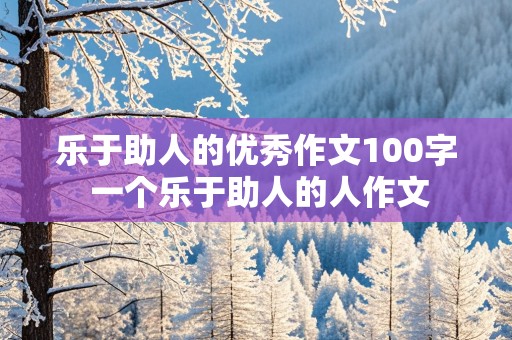 乐于助人的优秀作文100字 一个乐于助人的人作文