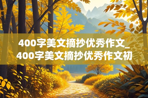 400字美文摘抄优秀作文_400字美文摘抄优秀作文初中