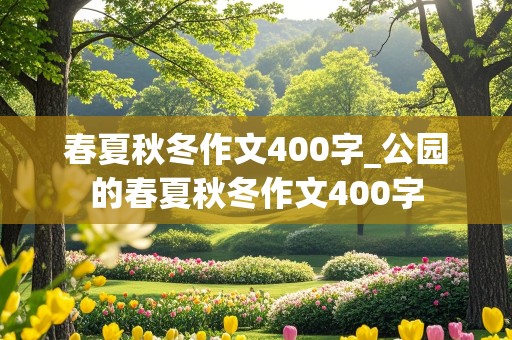 春夏秋冬作文400字_公园的春夏秋冬作文400字