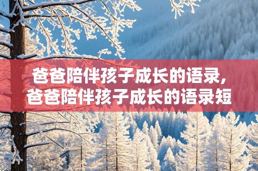 爸爸陪伴孩子成长的语录,爸爸陪伴孩子成长的语录短句