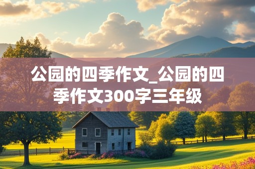 公园的四季作文_公园的四季作文300字三年级