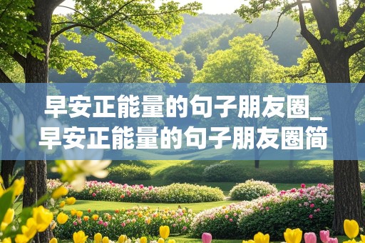 早安正能量的句子朋友圈_早安正能量的句子朋友圈简短