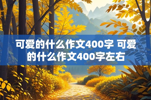 可爱的什么作文400字 可爱的什么作文400字左右