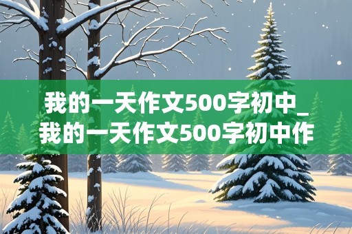 我的一天作文500字初中_我的一天作文500字初中作文