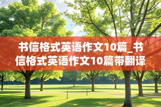 书信格式英语作文10篇_书信格式英语作文10篇带翻译