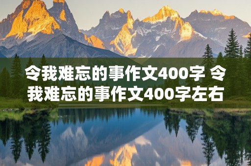 令我难忘的事作文400字 令我难忘的事作文400字左右