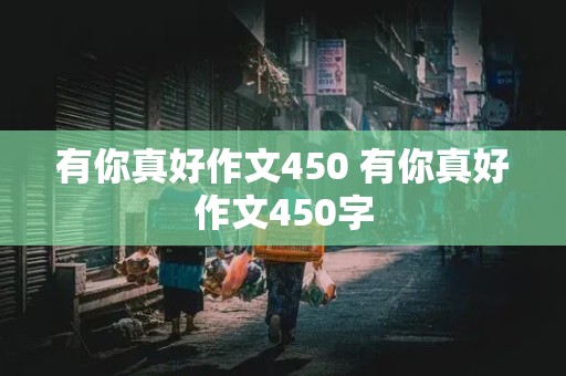 有你真好作文450 有你真好作文450字