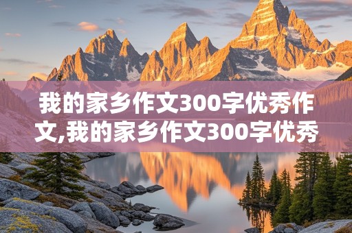 我的家乡作文300字优秀作文,我的家乡作文300字优秀作文三年级