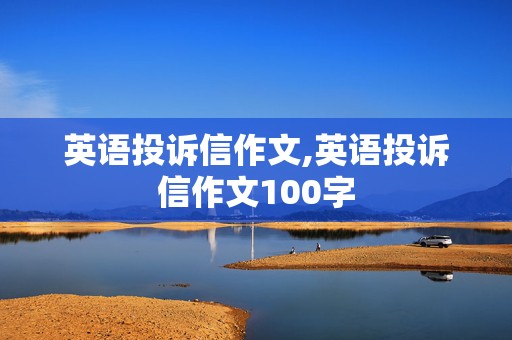 英语投诉信作文,英语投诉信作文100字