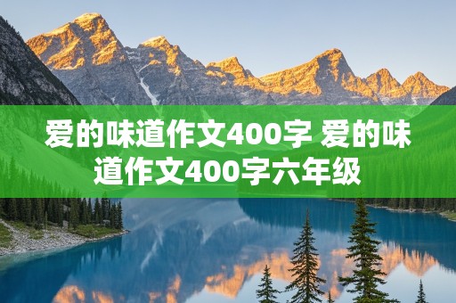 爱的味道作文400字 爱的味道作文400字六年级