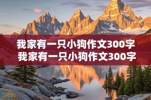 我家有一只小狗作文300字 我家有一只小狗作文300字三年级