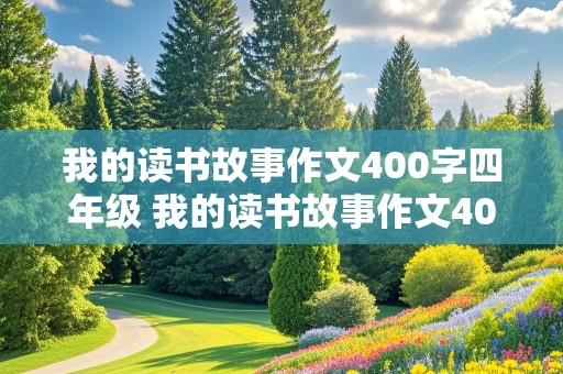 我的读书故事作文400字四年级 我的读书故事作文400字四年级上册