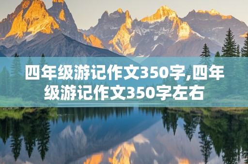 四年级游记作文350字,四年级游记作文350字左右