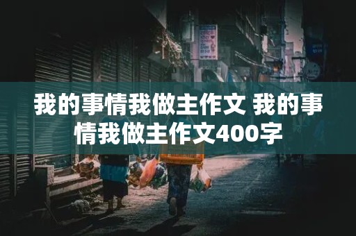 我的事情我做主作文 我的事情我做主作文400字