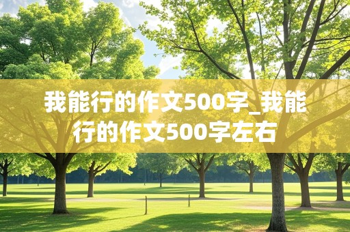 我能行的作文500字_我能行的作文500字左右